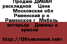 Продаю ДИВАН раскладной. › Цена ­ 4 000 - Московская обл., Раменский р-н, Раменское г. Мебель, интерьер » Диваны и кресла   